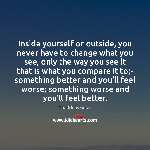 Inside yourself or outside, you never have to change what you see, Compare Quotes Image