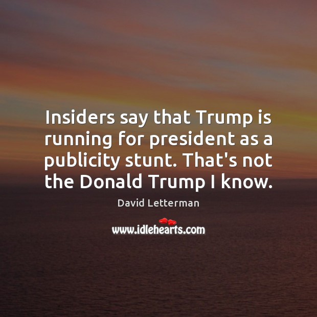 Insiders say that Trump is running for president as a publicity stunt. David Letterman Picture Quote