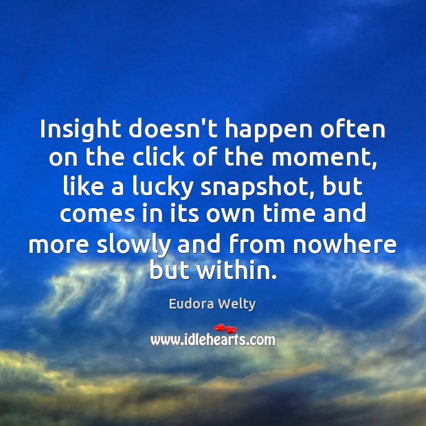 Insight doesn’t happen often on the click of the moment, like a Eudora Welty Picture Quote