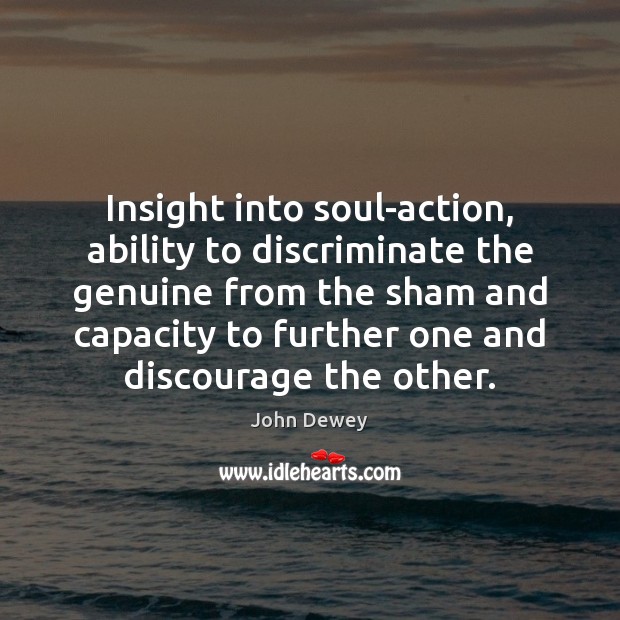 Insight into soul-action, ability to discriminate the genuine from the sham and John Dewey Picture Quote