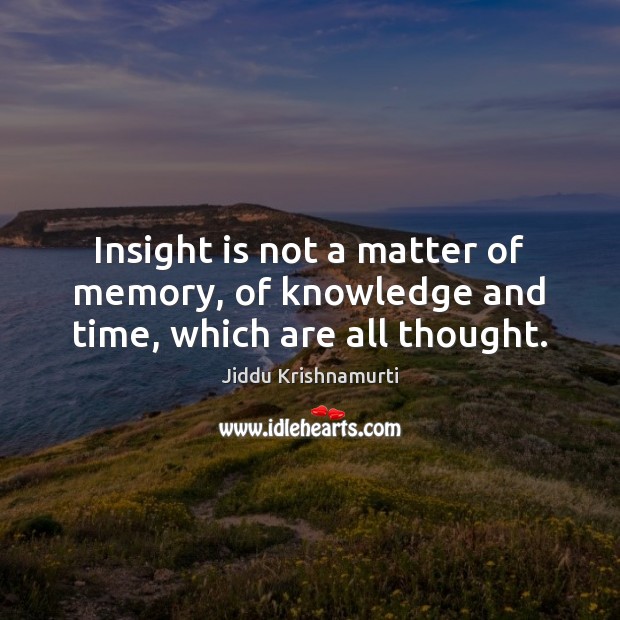Insight is not a matter of memory, of knowledge and time, which are all thought. Jiddu Krishnamurti Picture Quote
