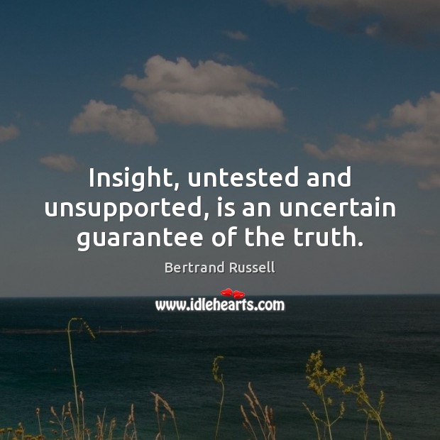 Insight, untested and unsupported, is an uncertain guarantee of the truth. Bertrand Russell Picture Quote