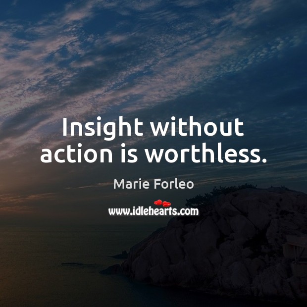 Insight without action is worthless. Marie Forleo Picture Quote