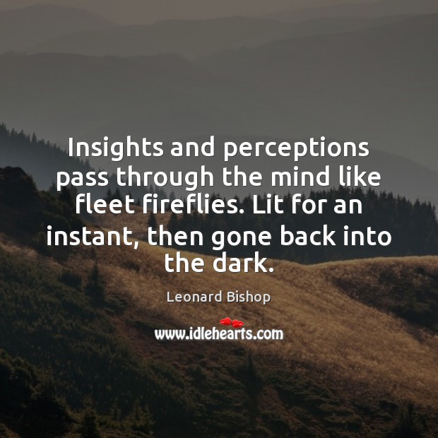 Insights and perceptions pass through the mind like fleet fireflies. Lit for Leonard Bishop Picture Quote