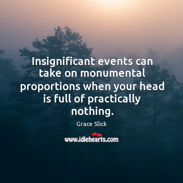 Insignificant events can take on monumental proportions when your head is full Image