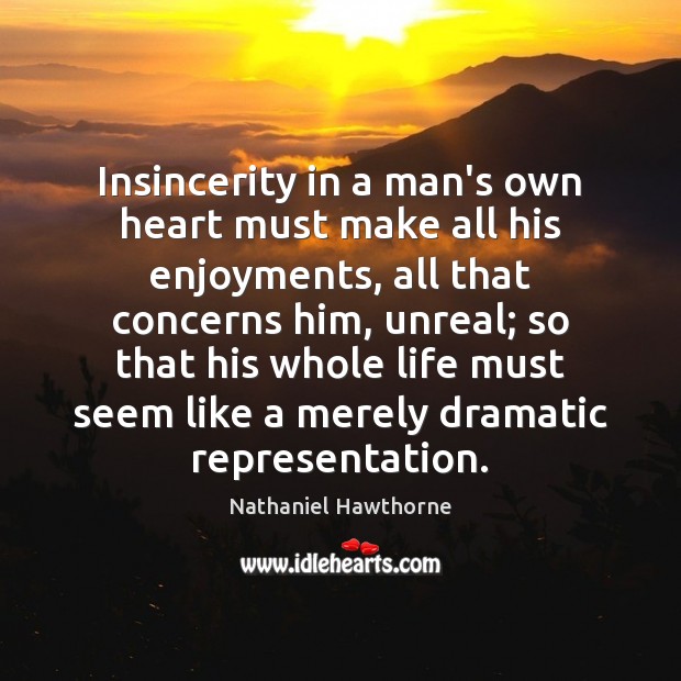 Insincerity in a man’s own heart must make all his enjoyments, all Nathaniel Hawthorne Picture Quote