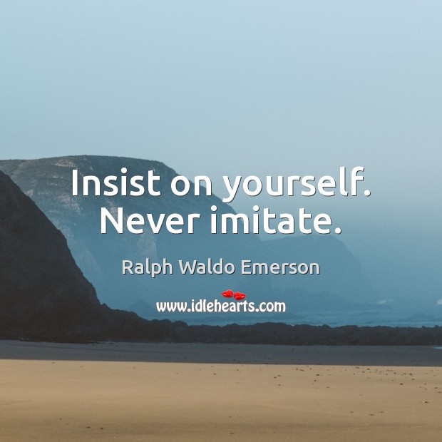Insist on yourself. Never imitate. Ralph Waldo Emerson Picture Quote