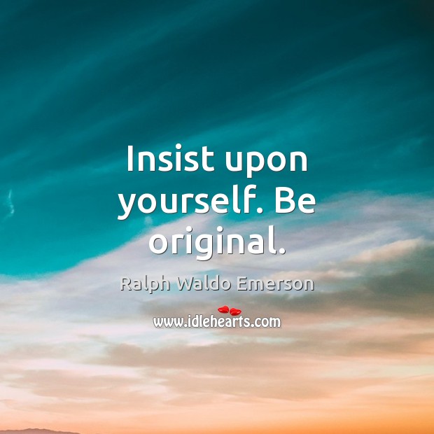 Insist upon yourself. Be original. Ralph Waldo Emerson Picture Quote
