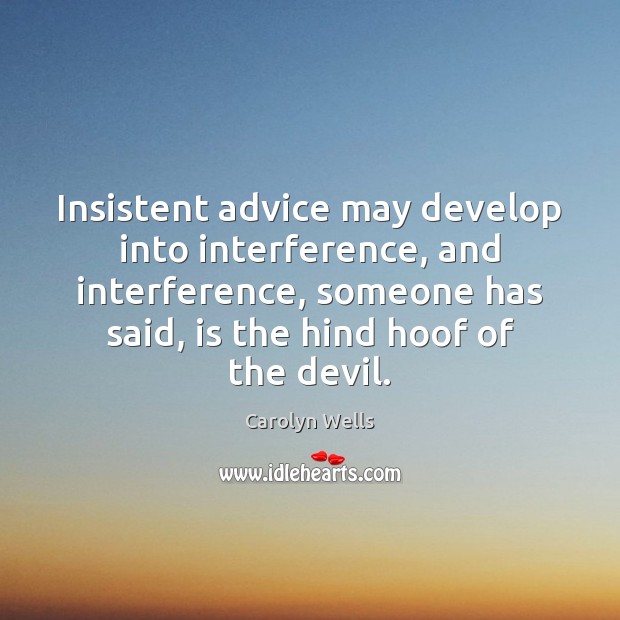 Insistent advice may develop into interference, and interference, someone has said, is Carolyn Wells Picture Quote