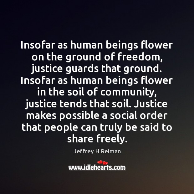 Insofar as human beings flower on the ground of freedom, justice guards Jeffrey H Reiman Picture Quote