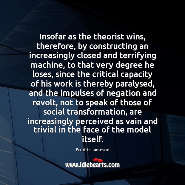 Insofar as the theorist wins, therefore, by constructing an increasingly closed and Fredric Jameson Picture Quote
