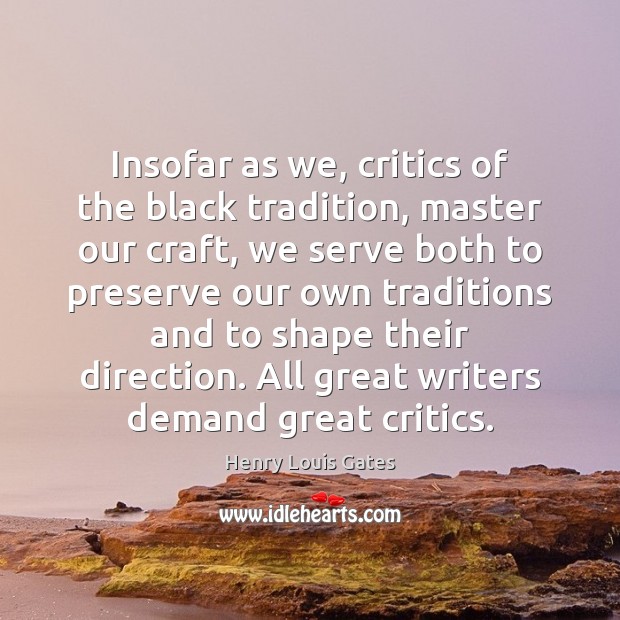 Insofar as we, critics of the black tradition, master our craft, we Henry Louis Gates Picture Quote
