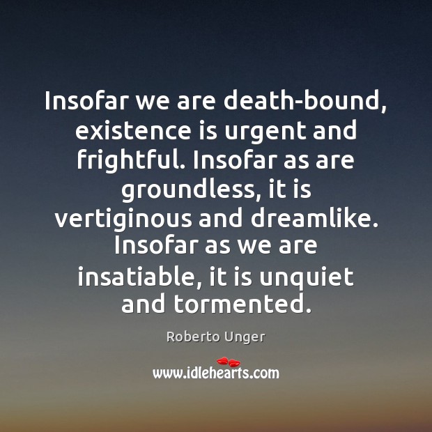 Insofar we are death-bound, existence is urgent and frightful. Insofar as are Roberto Unger Picture Quote