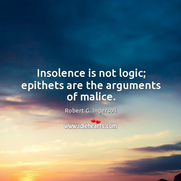 Insolence is not logic; epithets are the arguments of malice. Logic Quotes Image