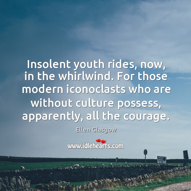 Insolent youth rides, now, in the whirlwind. For those modern iconoclasts who Ellen Glasgow Picture Quote