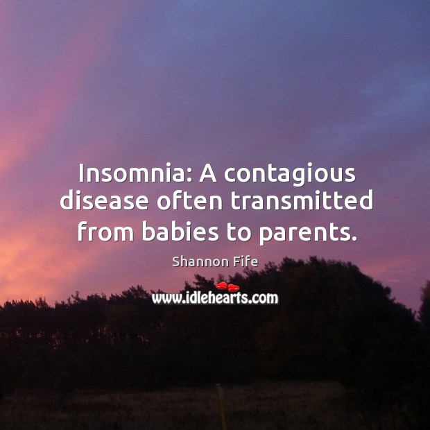 Insomnia: a contagious disease often transmitted from babies to parents. Shannon Fife Picture Quote