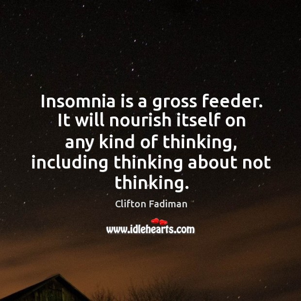 Insomnia is a gross feeder. It will nourish itself on any kind of thinking, including thinking about not thinking. Clifton Fadiman Picture Quote