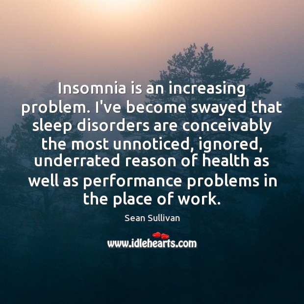 Insomnia is an increasing problem. I’ve become swayed that sleep disorders are Sean Sullivan Picture Quote