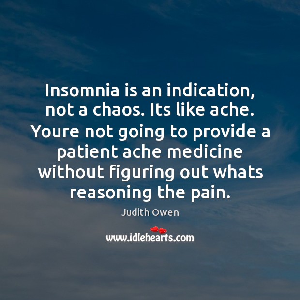 Insomnia is an indication, not a chaos. Its like ache. Youre not Judith Owen Picture Quote