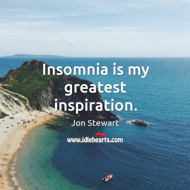 Insomnia is my greatest inspiration. Jon Stewart Picture Quote