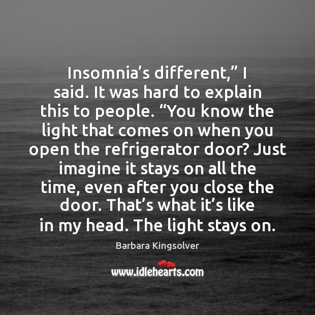 Insomnia’s different,” I said. It was hard to explain this to Barbara Kingsolver Picture Quote