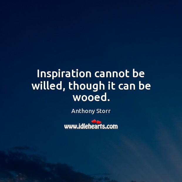 Inspiration cannot be willed, though it can be wooed. Anthony Storr Picture Quote