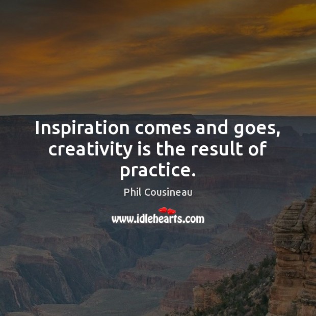 Inspiration comes and goes, creativity is the result of practice. Phil Cousineau Picture Quote