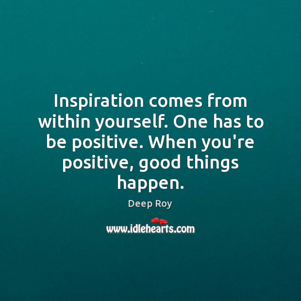 Inspiration comes from within yourself. One has to be positive. When you’re Positive Quotes Image