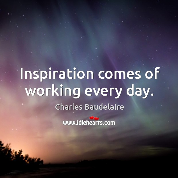 Inspiration comes of working every day. Charles Baudelaire Picture Quote
