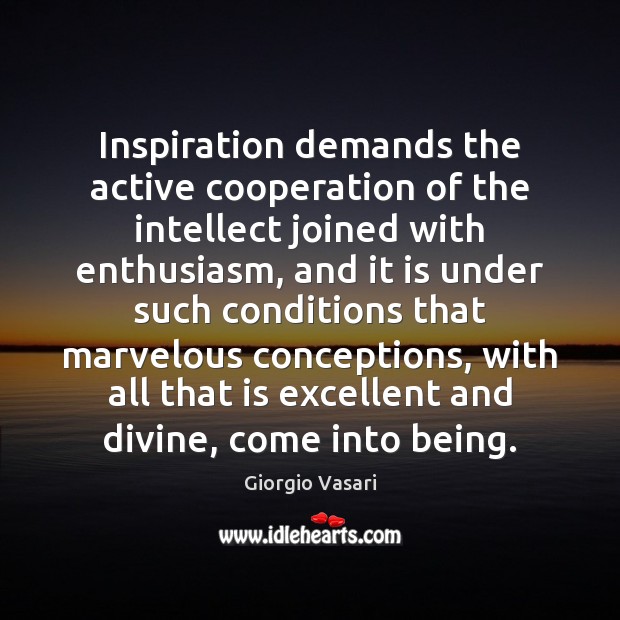 Inspiration demands the active cooperation of the intellect joined with enthusiasm, and Giorgio Vasari Picture Quote