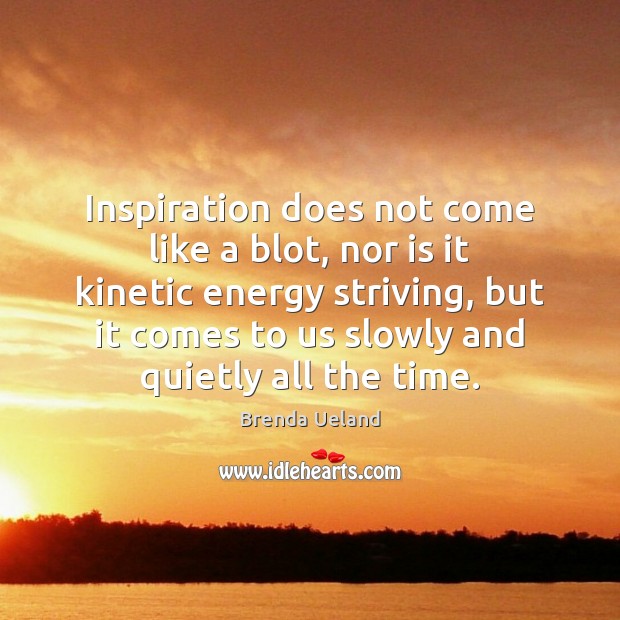 Inspiration does not come like a blot, nor is it kinetic energy Brenda Ueland Picture Quote