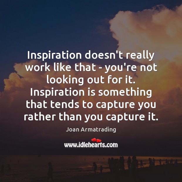Inspiration doesn’t really work like that – you’re not looking out for Image
