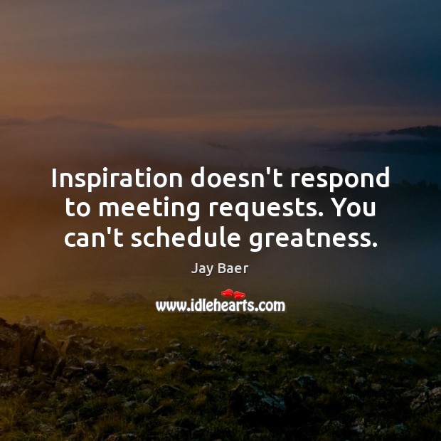 Inspiration doesn’t respond to meeting requests. You can’t schedule greatness. Jay Baer Picture Quote