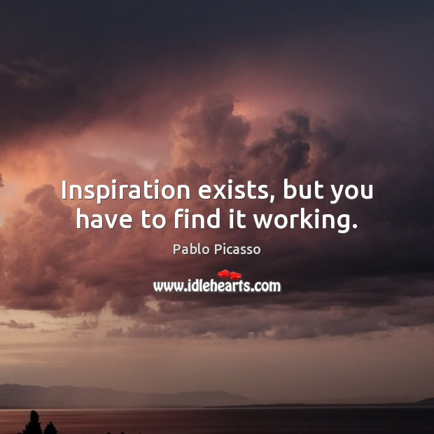 Inspiration exists, but you have to find it working. Image