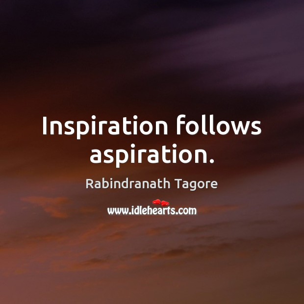 Inspiration follows aspiration. Rabindranath Tagore Picture Quote