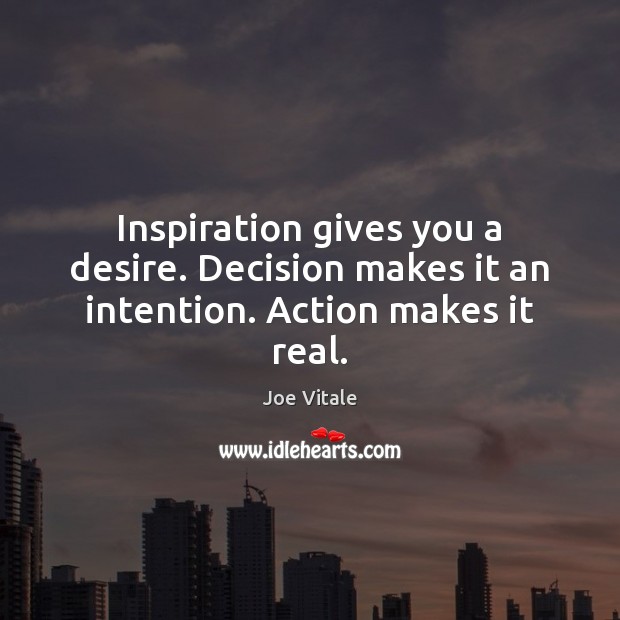 Inspiration gives you a desire. Decision makes it an intention. Action makes it real. Joe Vitale Picture Quote