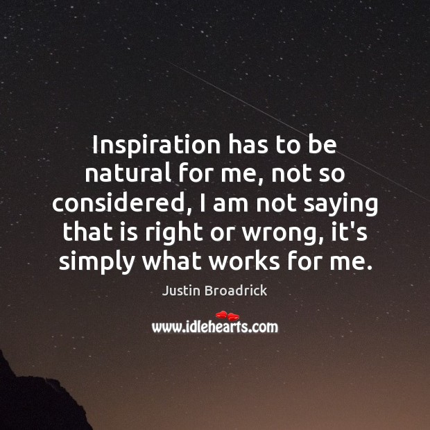 Inspiration has to be natural for me, not so considered, I am Justin Broadrick Picture Quote