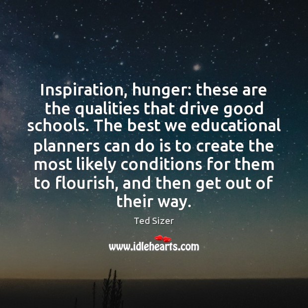 Inspiration, hunger: these are the qualities that drive good schools. The best Ted Sizer Picture Quote