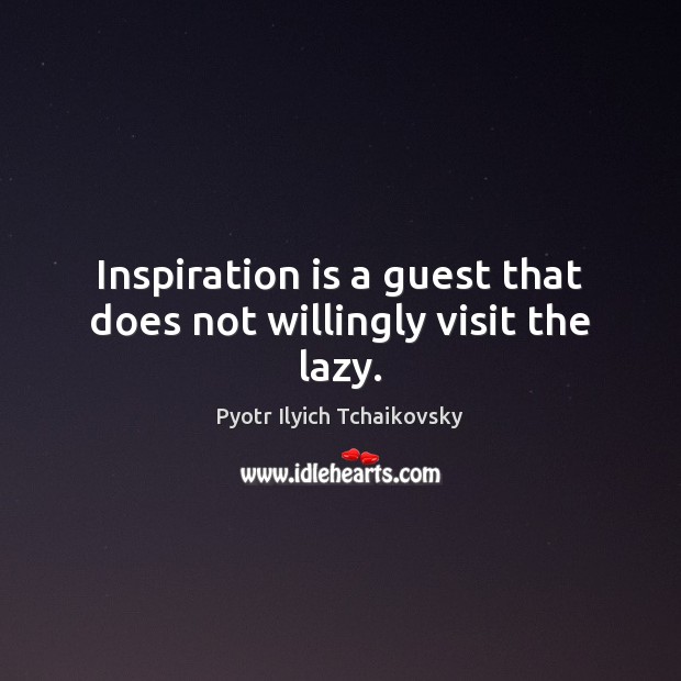 Inspiration is a guest that does not willingly visit the lazy. Pyotr Ilyich Tchaikovsky Picture Quote