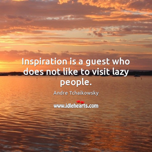 Inspiration is a guest who does not like to visit lazy people. Andre Tchaikowsky Picture Quote