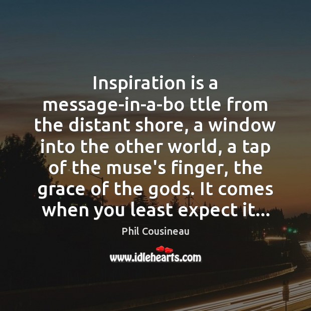 Inspiration is a message-in-a-bo ttle from the distant shore, a window into Expect Quotes Image