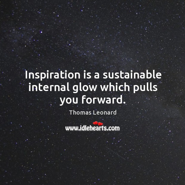 Inspiration is a sustainable internal glow which pulls you forward. Image