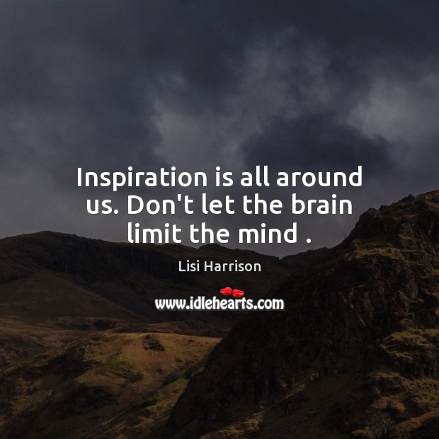 Inspiration is all around us. Don’t let the brain limit the mind . Lisi Harrison Picture Quote