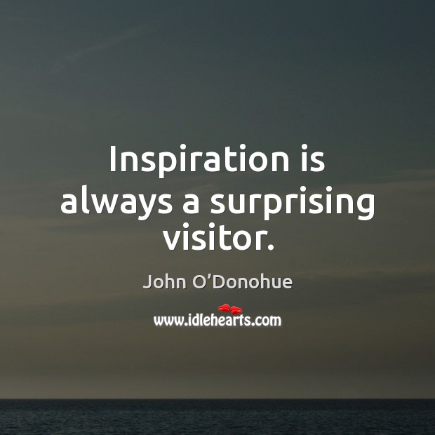 Inspiration is always a surprising visitor. John O’Donohue Picture Quote