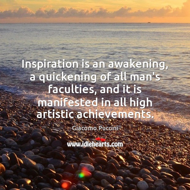 Inspiration is an awakening, a quickening of all man’s faculties, and it Giacomo Puccini Picture Quote