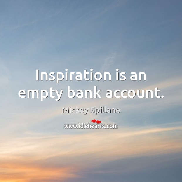 Inspiration is an empty bank account. Mickey Spillane Picture Quote