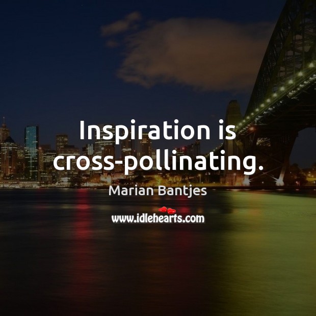 Inspiration is cross-pollinating. Marian Bantjes Picture Quote