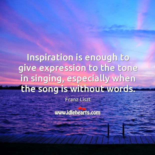 Inspiration is enough to give expression to the tone in singing, especially when the song is without words. Franz Liszt Picture Quote