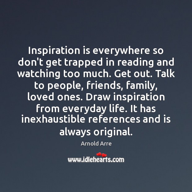Inspiration is everywhere so don’t get trapped in reading and watching too Arnold Arre Picture Quote