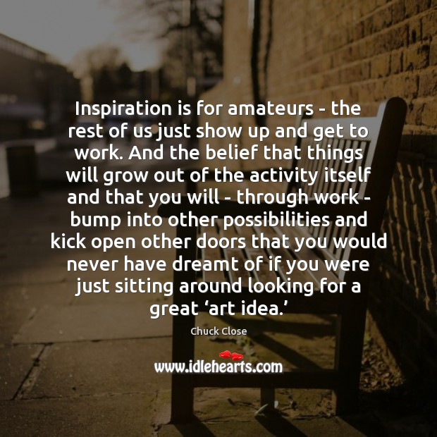 Inspiration is for amateurs – the rest of us just show up Chuck Close Picture Quote